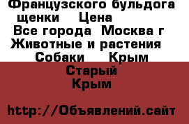 Французского бульдога щенки  › Цена ­ 35 000 - Все города, Москва г. Животные и растения » Собаки   . Крым,Старый Крым